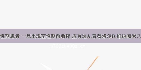 心肌梗死急性期患者 一旦出现室性期前收缩 应首选A.普萘洛尔B.维拉帕米C.利多卡因D.