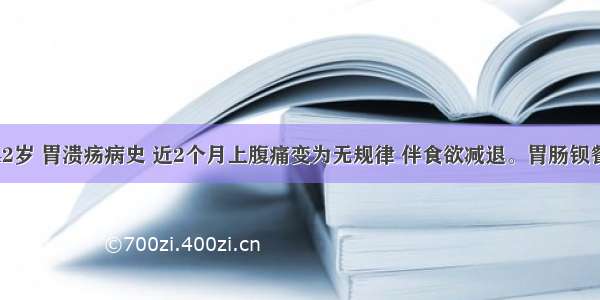 男性 42岁 胃溃疡病史 近2个月上腹痛变为无规律 伴食欲减退。胃肠钡餐检查：