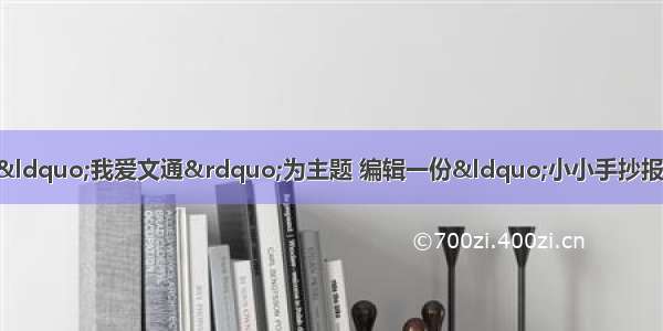 语文实践活动。（3分）以“我爱文通”为主题 编辑一份“小小手抄报”。【小题1】给小