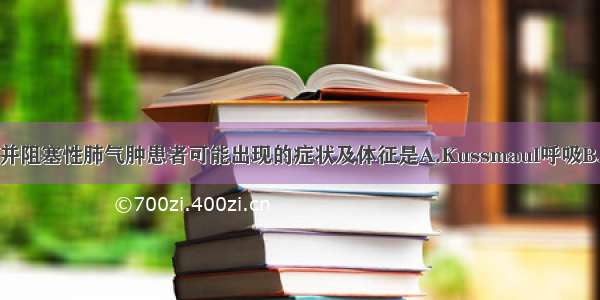 慢性支气管炎并阻塞性肺气肿患者可能出现的症状及体征是A.Kussmaul呼吸B.呼气音延长C.