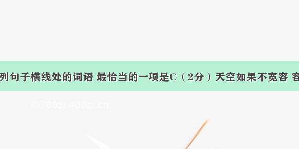 依次填入下列句子横线处的词语 最恰当的一项是C（2分）天空如果不宽容 容忍不了一时