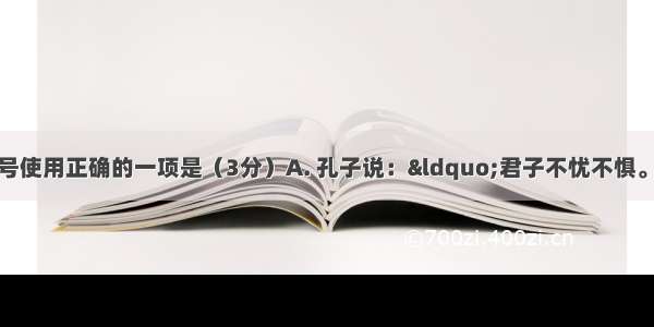 下列句子中标点符号使用正确的一项是（3分）A. 孔子说：&ldquo;君子不忧不惧。&rdquo;我们把它