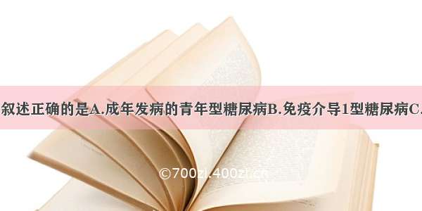 有关MODY的叙述正确的是A.成年发病的青年型糖尿病B.免疫介导1型糖尿病C.胰岛素依赖型