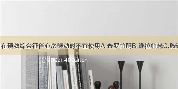 下列哪种药物在预激综合征伴心房颤动时不宜使用A.普罗帕酮B.维拉帕米C.胺碘酮D.索他洛