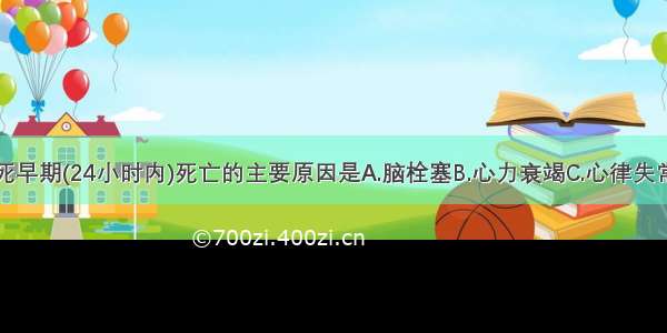 急性心肌梗死早期(24小时内)死亡的主要原因是A.脑栓塞B.心力衰竭C.心律失常D.心脏破裂