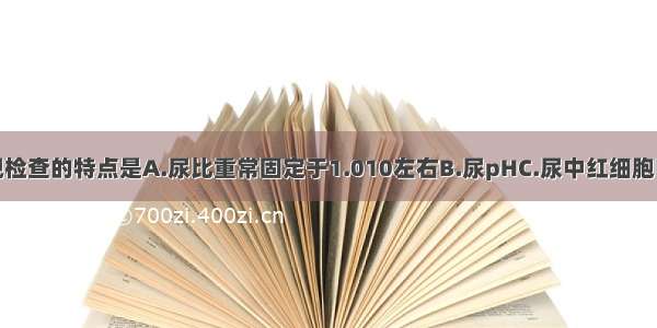 尿毒症尿常规检查的特点是A.尿比重常固定于1.010左右B.尿pHC.尿中红细胞明显增加D.颗