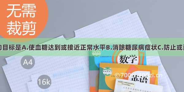 糖尿病治疗的目标是A.使血糖达到或接近正常水平B.消除糖尿病症状C.防止或延缓并发症D.