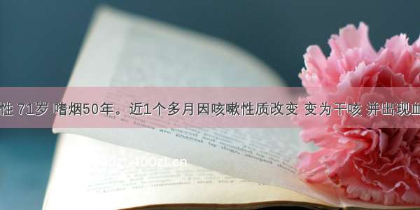 患者 男性 71岁 嗜烟50年。近1个多月因咳嗽性质改变 变为干咳 并出现血痰 胸闷