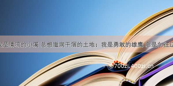 仿写句子我是清凉的小溪 总想滋润干涸的土地；我是勇敢的雄鹰 总是向往辽阔的天空；