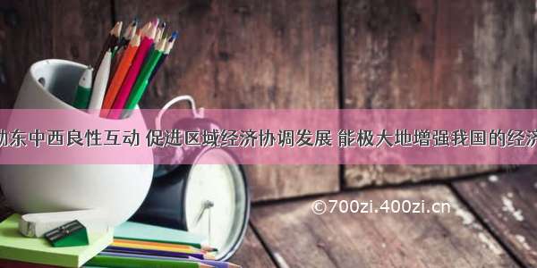 单选题推动东中西良性互动 促进区域经济协调发展 能极大地增强我国的经济实力 促进