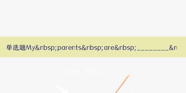 单选题My&nbsp;parents&nbsp;are&nbsp;________&n