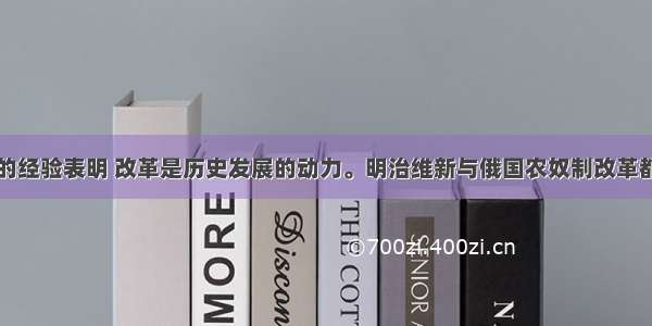 单选题历史的经验表明 改革是历史发展的动力。明治维新与俄国农奴制改革都是世界历史