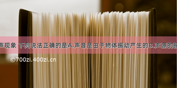 单选题关于声现象 下列说法正确的是A.声音是由于物体振动产生的B.声源的振幅越大 音调