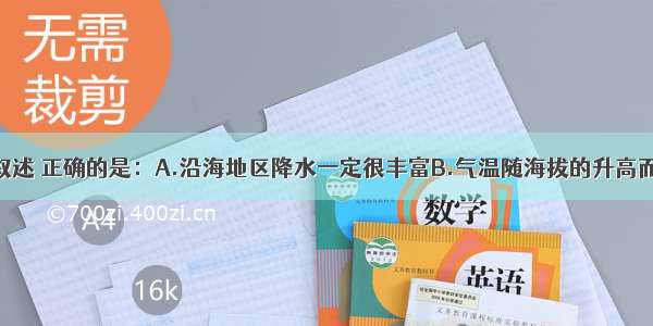 单选题下列叙述 正确的是：A.沿海地区降水一定很丰富B.气温随海拔的升高而升高C.山地