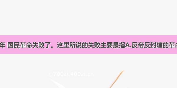 单选题1927年 国民革命失败了。这里所说的失败主要是指A.反帝反封建的革命任务没有完