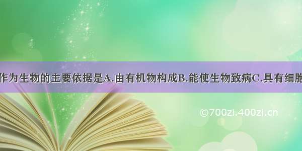 单选题病毒作为生物的主要依据是A.由有机物构成B.能使生物致病C.具有细胞结构D.能够