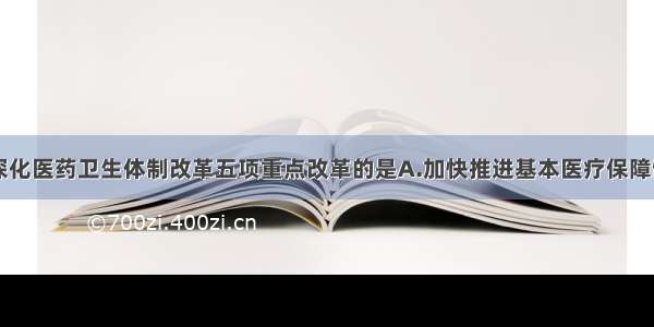 以下不属于深化医药卫生体制改革五项重点改革的是A.加快推进基本医疗保障制度建设B.初