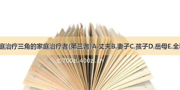 下列哪个是家庭治疗三角的家庭治疗者(第三者)A.丈夫B.妻子C.孩子D.岳母E.全科医生ABCDE