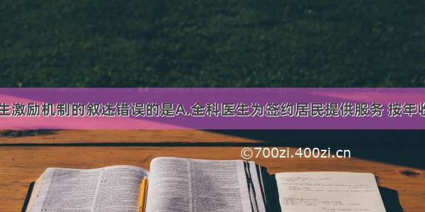 关于全科医生激励机制的叙述错误的是A.全科医生为签约居民提供服务 按年收取服务费B.