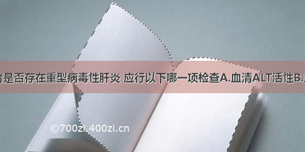 为判断该患者是否存在重型病毒性肝炎 应行以下哪一项检查A.血清ALT活性B.血清AST活性