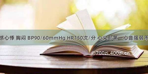 冠心病人突感心悸 胸闷 BP90/60mmHg HR150次/分 心尖部第一心音强弱不等 ECG示心