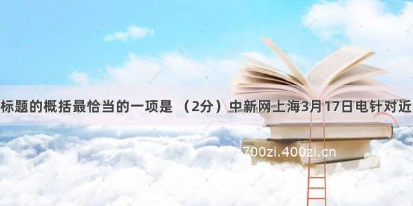 下列对新闻标题的概括最恰当的一项是 （2分）中新网上海3月17日电针对近日有传言称 