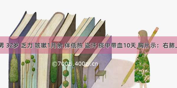 患者 男 32岁 乏力 咳嗽1月余 伴低热 盗汗 痰中带血10天 胸片示：右肺上叶尖