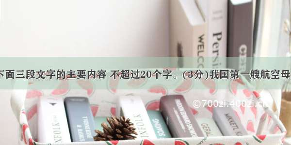 用一句话概括下面三段文字的主要内容 不超过20个字。(3分)我国第一艘航空母舰&ldquo;辽宁