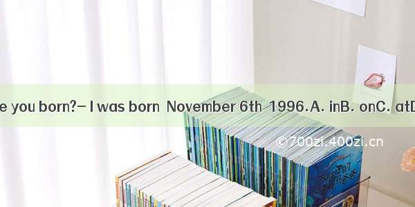 When were you born?- I was born  November 6th  1996.A. inB. onC. atD. Who