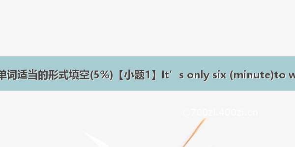 用所给的单词适当的形式填空(5%)【小题1】It’s only six (minute)to walk from