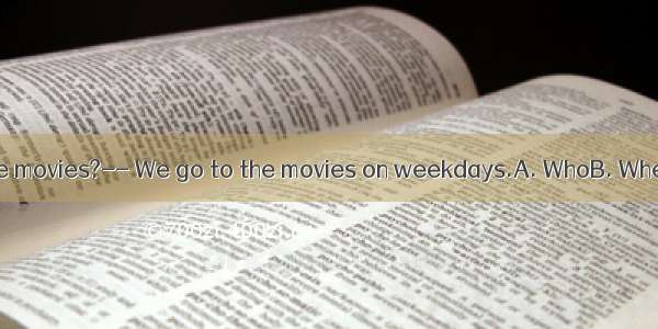 -- do you go to the movies?-- We go to the movies on weekdays.A. WhoB. WhenC. What timeD.