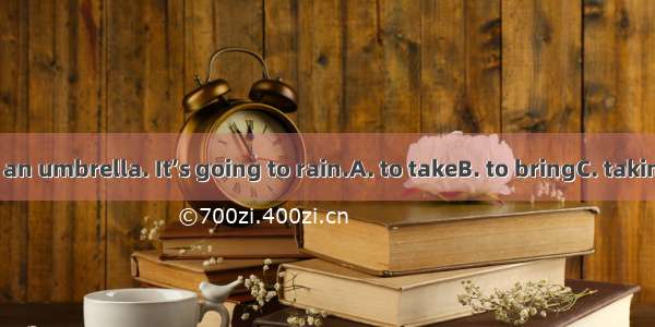 Don’t forget  an umbrella. It’s going to rain.A. to takeB. to bringC. takingD. bringing