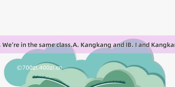 are good friends. We’re in the same class.A. Kangkang and IB. I and KangkangC. Kangkang a