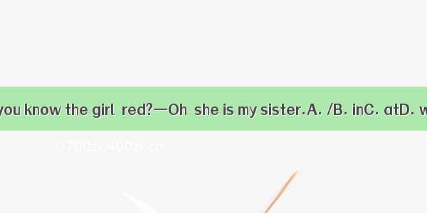 —Do you know the girl  red?—Oh  she is my sister.A. /B. inC. atD. with