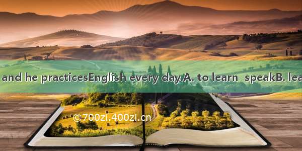 He triesEnglish and he practicesEnglish every day.A. to learn  speakB. learning  speaking