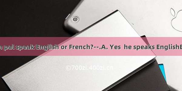 -- Does your pen pal speak English or French?--.A. Yes  he speaks EnglishB. No  he doesn’t