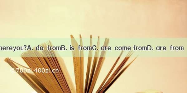 Whereyou?A. do  fromB. is  fromC. are  come fromD. are  from