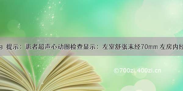 患者的诊断为　提示：患者超声心动图检查显示：左室舒张末经70mm 左房内经50mm 左房