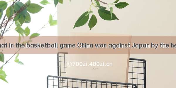 — It is reported that in the basketball game China won against Japan by the heavy score of