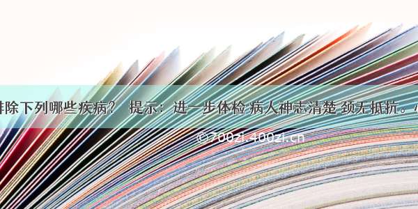 此时可以排除下列哪些疾病？　提示：进一步体检 病人神志清楚 颈无抵抗。心肺听诊无