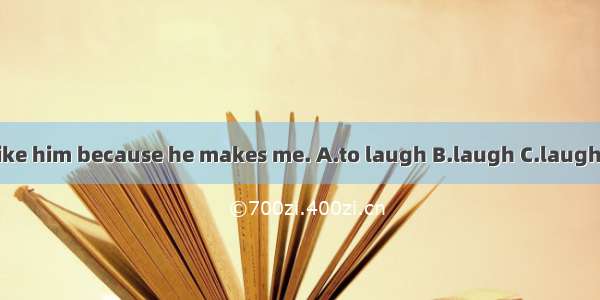 I like him because he makes me. A.to laugh B.laugh C.laughed
