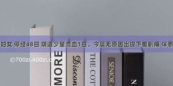 27岁已婚妇女 停经48日 阴道少量流血1日。今晨无原因出现下腹剧痛 伴恶心 呕吐及