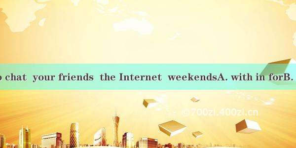 Do you want to chat  your friends  the Internet  weekendsA. with in forB. with on atC. to