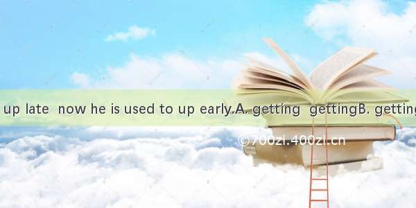 He used to  up late  now he is used to up early.A. getting  gettingB. getting  get C. get