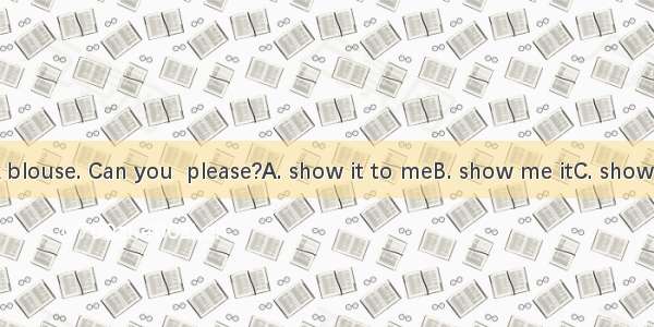I like the pink blouse. Can you  please?A. show it to meB. show me itC. show it meD. show