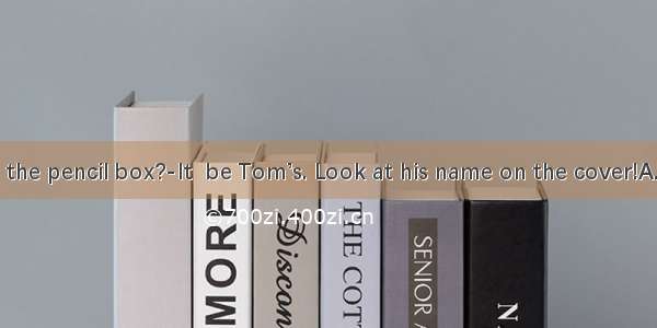 ---Whose is the pencil box?-It  be Tom’s. Look at his name on the cover!A. canB. mayC.
