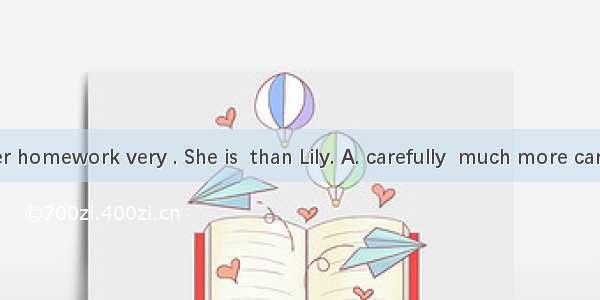 Lucy does her homework very . She is  than Lily. A. carefully  much more carefulB. careful