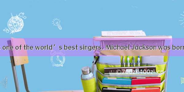 Michael Jackson is one of the world’s best singers. Michael Jackson was born in the middle