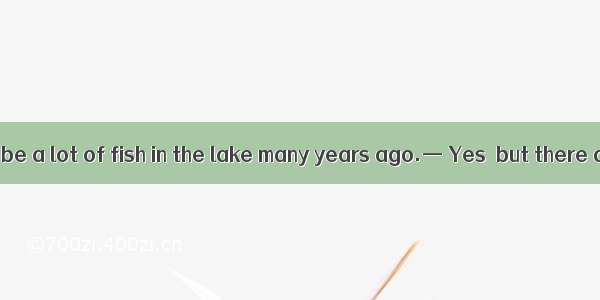 — There used to be a lot of fish in the lake many years ago.— Yes  but there are very  now