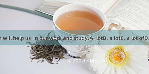English will help us  in our work and study.A. lotB. a lotC. a lot ofD. lots of